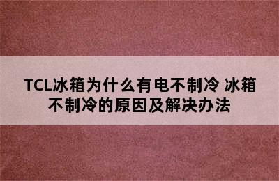 TCL冰箱为什么有电不制冷 冰箱不制冷的原因及解决办法